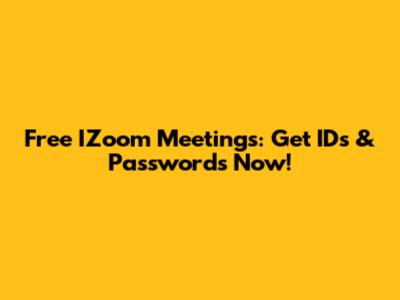 Free IZoom Meetings: Get IDs & Passwords Now!
