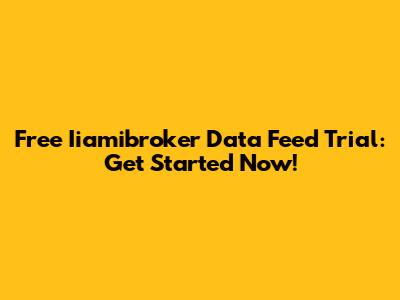 Free Iiamibroker Data Feed Trial: Get Started Now!