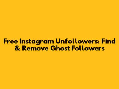 Free Instagram Unfollowers: Find & Remove Ghost Followers