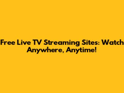 Free Live TV Streaming Sites: Watch Anywhere, Anytime!