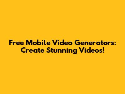 Free Mobile Video Generators: Create Stunning Videos!