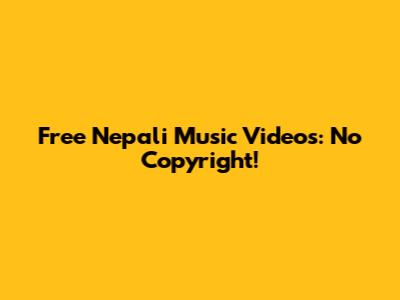 Free Nepali Music Videos: No Copyright!