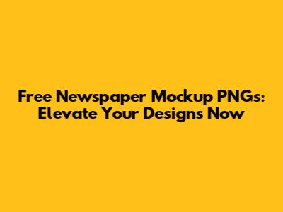 Free Newspaper Mockup PNGs: Elevate Your Designs Now