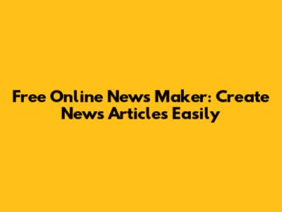 Free Online News Maker: Create News Articles Easily