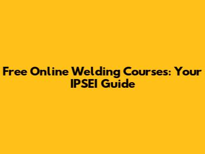 Free Online Welding Courses: Your IPSEI Guide