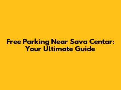 Free Parking Near Sava Centar: Your Ultimate Guide