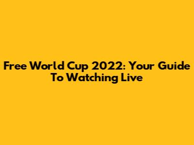 Free World Cup 2022: Your Guide To Watching Live