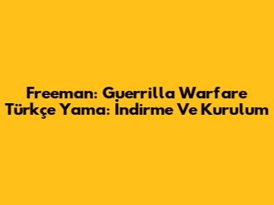Freeman: Guerrilla Warfare Türkçe Yama: İndirme Ve Kurulum
