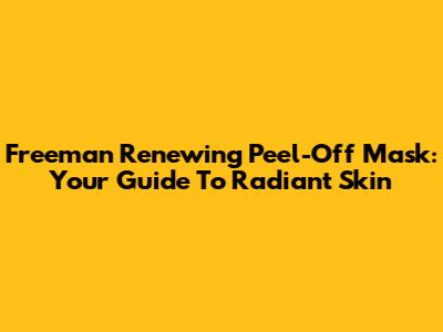 Freeman Renewing Peel-Off Mask: Your Guide To Radiant Skin