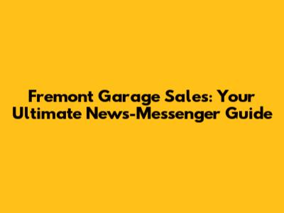 Fremont Garage Sales: Your Ultimate News-Messenger Guide