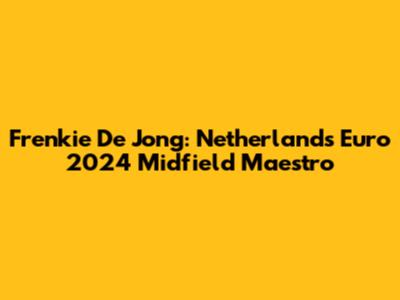 Frenkie De Jong: Netherlands' Euro 2024 Midfield Maestro