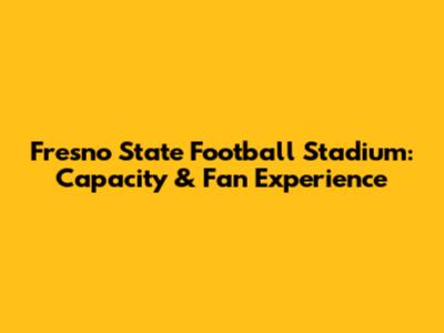 Fresno State Football Stadium: Capacity & Fan Experience