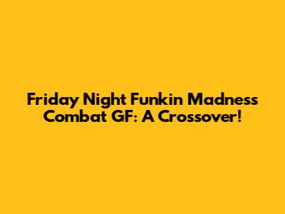 Friday Night Funkin' Madness Combat GF: A Crossover!