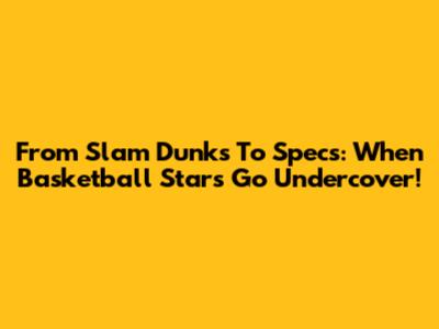 From Slam Dunks To Specs: When Basketball Stars Go Undercover!