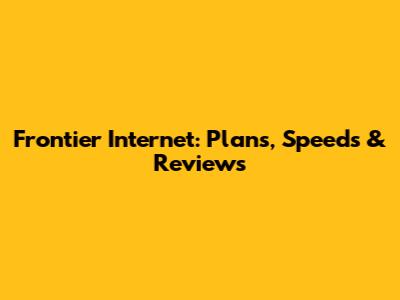 Frontier Internet: Plans, Speeds & Reviews