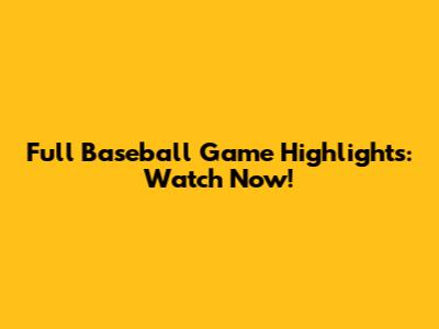Full Baseball Game Highlights: Watch Now!