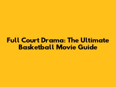 Full Court Drama: The Ultimate Basketball Movie Guide