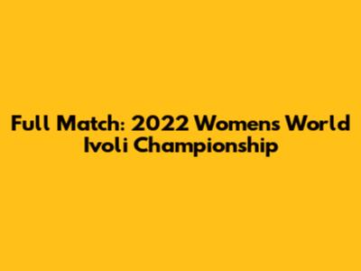 Full Match: 2022 Women's World Ivoli Championship
