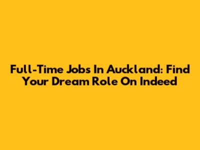 Full-Time Jobs In Auckland: Find Your Dream Role On Indeed