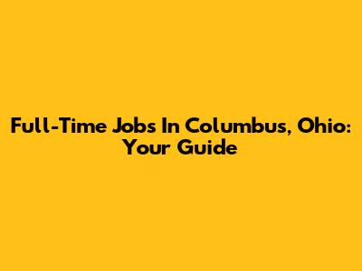 Full-Time Jobs In Columbus, Ohio: Your Guide