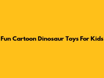Fun Cartoon Dinosaur Toys For Kids
