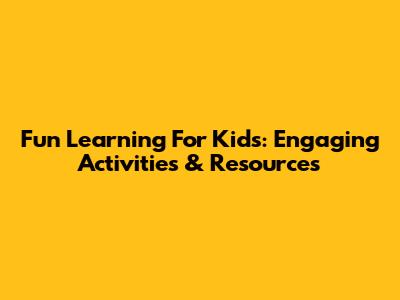 Fun Learning For Kids: Engaging Activities & Resources