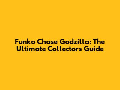 Funko Chase Godzilla: The Ultimate Collector's Guide