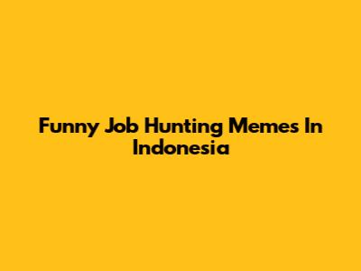 Funny Job Hunting Memes In Indonesia