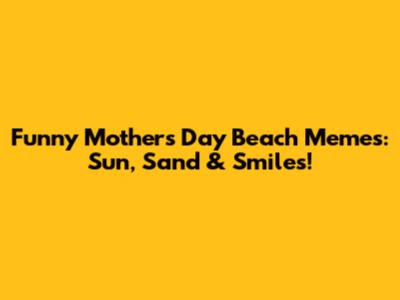 Funny Mother's Day Beach Memes: Sun, Sand & Smiles!