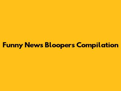 Funny News Bloopers Compilation