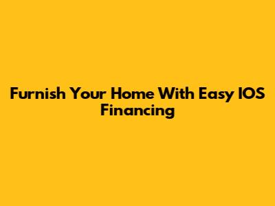 Furnish Your Home With Easy IOS Financing