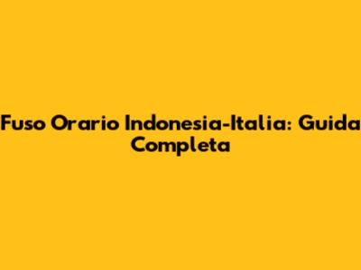 Fuso Orario Indonesia-Italia: Guida Completa