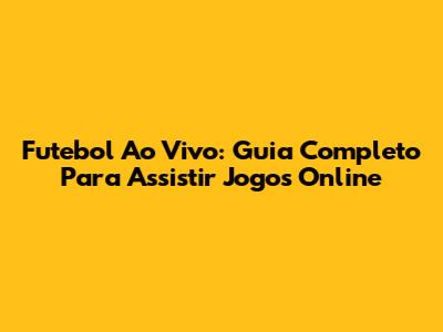 Futebol Ao Vivo: Guia Completo Para Assistir Jogos Online