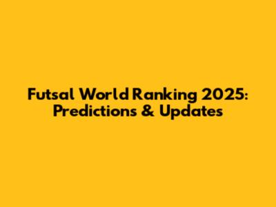 Futsal World Ranking 2025: Predictions & Updates
