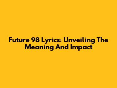 Future '98 Lyrics: Unveiling The Meaning And Impact