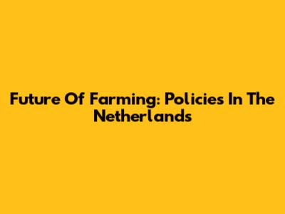 Future Of Farming: Policies In The Netherlands