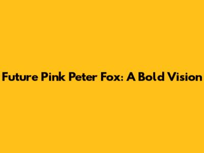 Future Pink Peter Fox: A Bold Vision