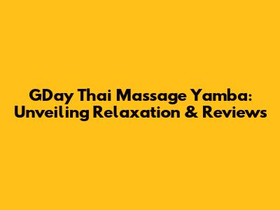 G'Day Thai Massage Yamba: Unveiling Relaxation & Reviews