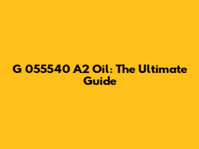 G 055540 A2 Oil: The Ultimate Guide