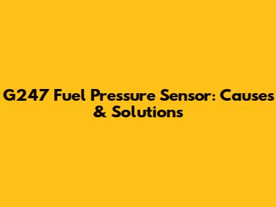 G247 Fuel Pressure Sensor: Causes & Solutions