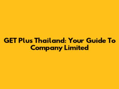 GET Plus Thailand: Your Guide To Company Limited