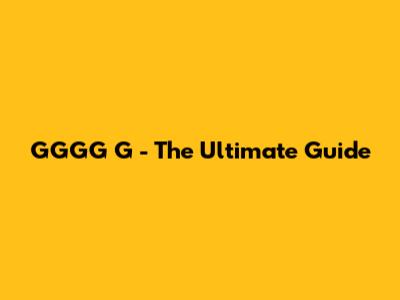 GGGG G - The Ultimate Guide
