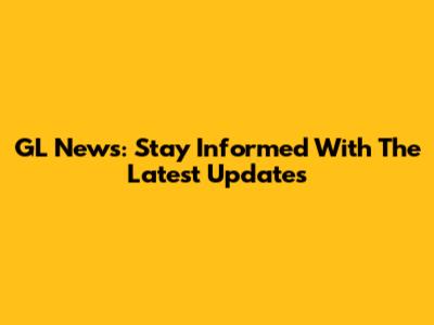 GL News: Stay Informed With The Latest Updates