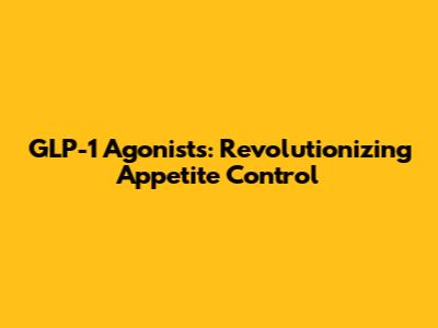 GLP-1 Agonists: Revolutionizing Appetite Control