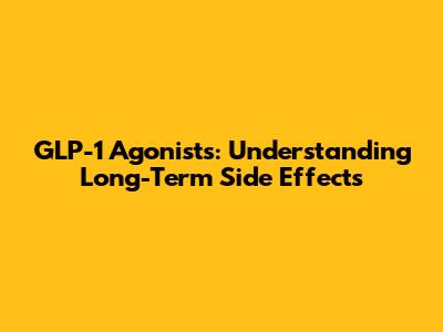 GLP-1 Agonists: Understanding Long-Term Side Effects