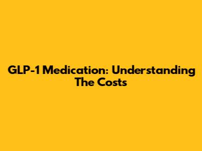 GLP-1 Medication: Understanding The Costs
