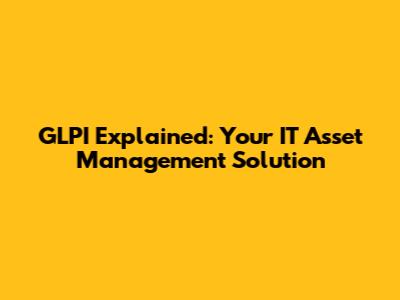 GLPI Explained: Your IT Asset Management Solution