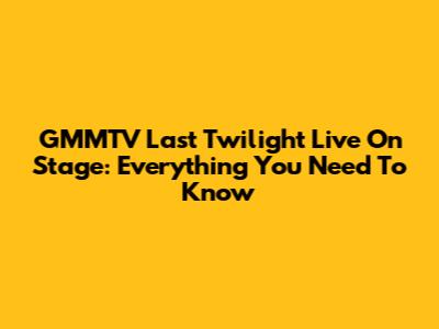 GMMTV Last Twilight Live On Stage: Everything You Need To Know