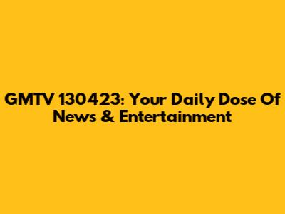 GMTV 130423: Your Daily Dose Of News & Entertainment