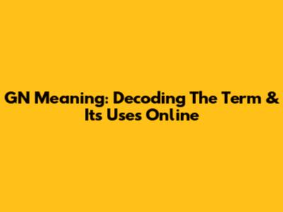 GN Meaning: Decoding The Term & Its Uses Online